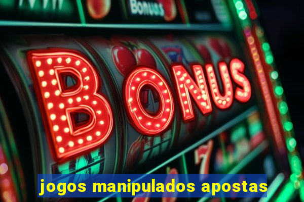 jogos manipulados apostas